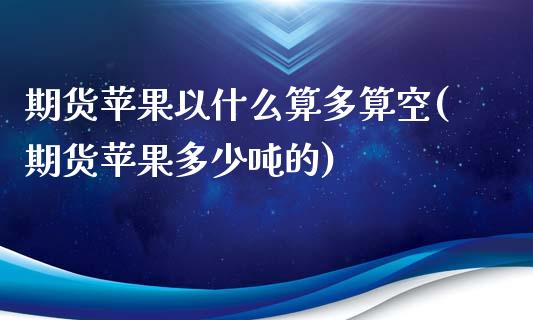 期货苹果以什么算多算空(期货苹果多少吨的)_https://www.zghnxxa.com_期货直播室_第1张