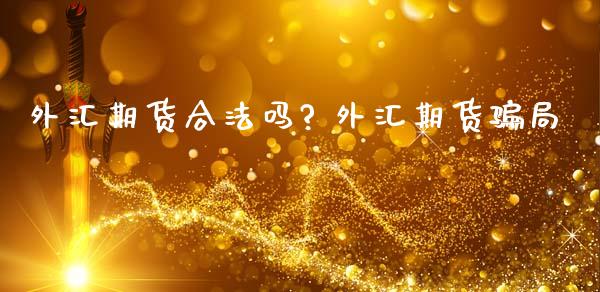 外汇期货合法吗? 外汇期货骗局_https://www.zghnxxa.com_内盘期货_第1张