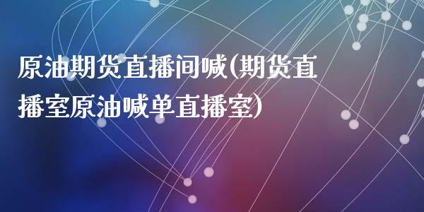 原油期货直播间喊(期货直播室原油喊单直播室)_https://www.zghnxxa.com_内盘期货_第1张