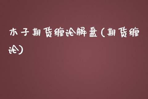 木子期货缠论解盘(期货缠论)_https://www.zghnxxa.com_黄金期货_第1张