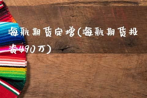 海航期货定增(海航期货投资490万)_https://www.zghnxxa.com_期货直播室_第1张