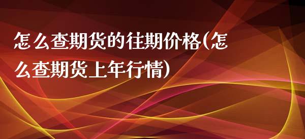 怎么查期货的往期价格(怎么查期货上年行情)_https://www.zghnxxa.com_黄金期货_第1张