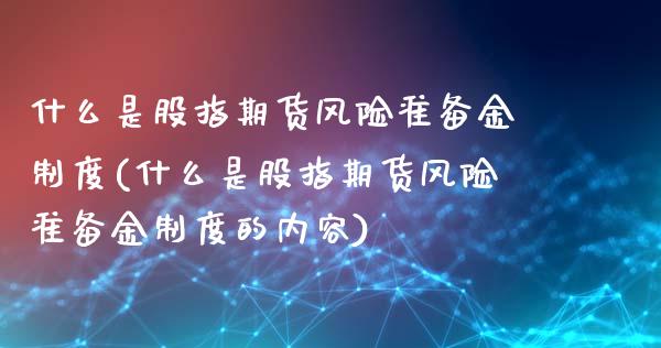 什么是股指期货风险准备金制度(什么是股指期货风险准备金制度的内容)_https://www.zghnxxa.com_期货直播室_第1张