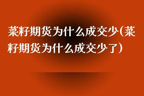 菜籽期货为什么成交少(菜籽期货为什么成交少了)_https://www.zghnxxa.com_内盘期货_第1张