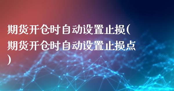 期货开仓时自动设置止损(期货开仓时自动设置止损点)_https://www.zghnxxa.com_内盘期货_第1张