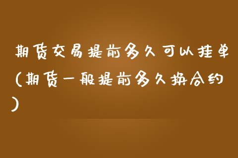 期货交易提前多久可以挂单(期货一般提前多久换合约)_https://www.zghnxxa.com_内盘期货_第1张