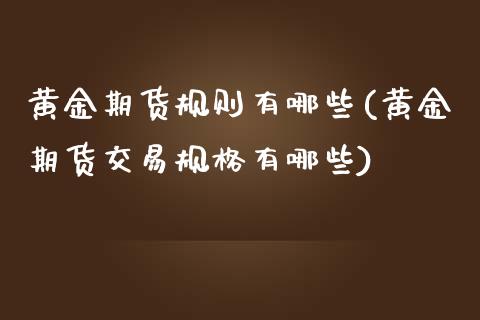 黄金期货规则有哪些(黄金期货交易规格有哪些)_https://www.zghnxxa.com_黄金期货_第1张