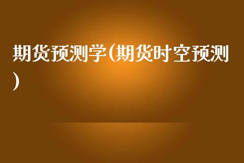 期货预测学(期货时空预测)_https://www.zghnxxa.com_黄金期货_第1张