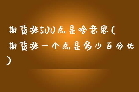 期货涨500点是啥意思(期货涨一个点是多少百分比)_https://www.zghnxxa.com_国际期货_第1张