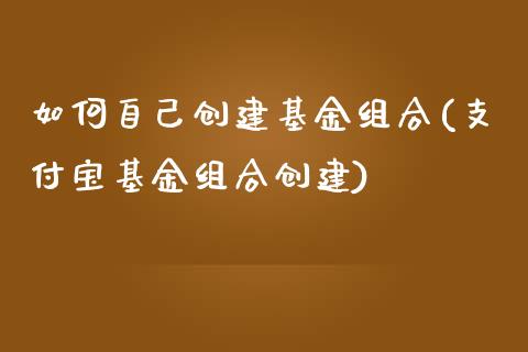 如何自己创建基金组合(支付宝基金组合创建)_https://www.zghnxxa.com_内盘期货_第1张