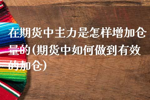 在期货中主力是怎样增加仓量的(期货中如何做到有效的加仓)_https://www.zghnxxa.com_国际期货_第1张