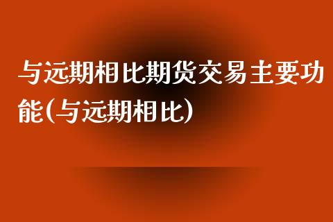 与远期相比期货交易主要功能(与远期相比)_https://www.zghnxxa.com_内盘期货_第1张