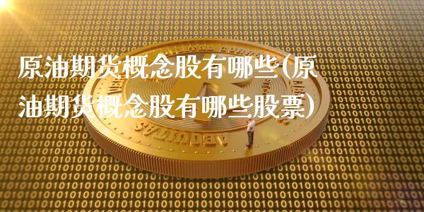 原油期货概念股有哪些(原油期货概念股有哪些股票)_https://www.zghnxxa.com_黄金期货_第1张