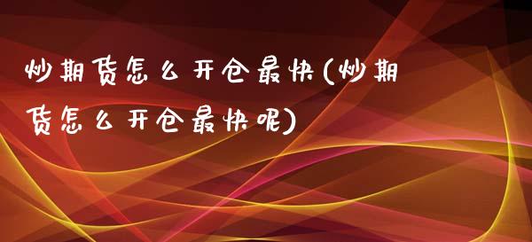 炒期货怎么开仓最快(炒期货怎么开仓最快呢)_https://www.zghnxxa.com_国际期货_第1张