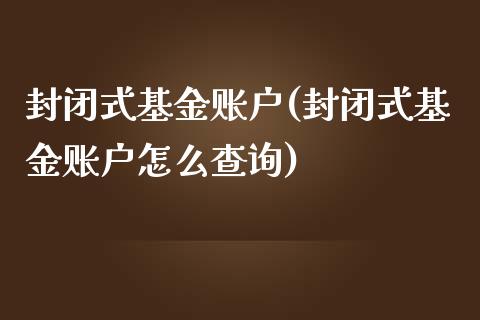 封闭式基金账户(封闭式基金账户怎么查询)_https://www.zghnxxa.com_期货直播室_第1张