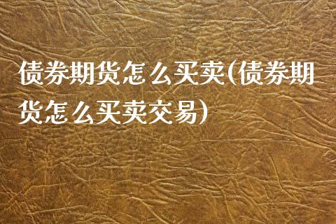 债券期货怎么买卖(债券期货怎么买卖交易)_https://www.zghnxxa.com_内盘期货_第1张