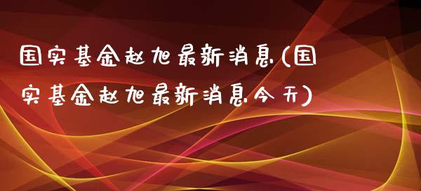 国实基金赵旭最新消息(国实基金赵旭最新消息今天)_https://www.zghnxxa.com_期货直播室_第1张