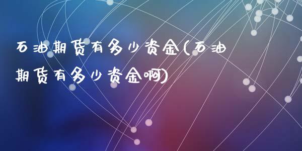 石油期货有多少资金(石油期货有多少资金啊)_https://www.zghnxxa.com_期货直播室_第1张