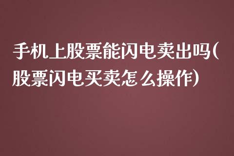 手机上股票能闪电卖出吗(股票闪电买卖怎么操作)_https://www.zghnxxa.com_内盘期货_第1张