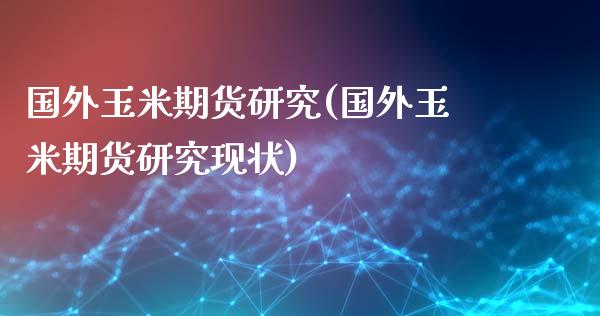 国外玉米期货研究(国外玉米期货研究现状)_https://www.zghnxxa.com_期货直播室_第1张