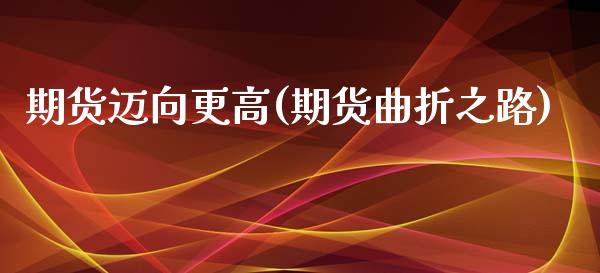 期货迈向更高(期货曲折之路)_https://www.zghnxxa.com_内盘期货_第1张