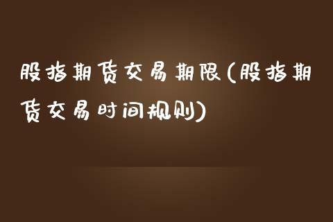 股指期货交易期限(股指期货交易时间规则)_https://www.zghnxxa.com_期货直播室_第1张