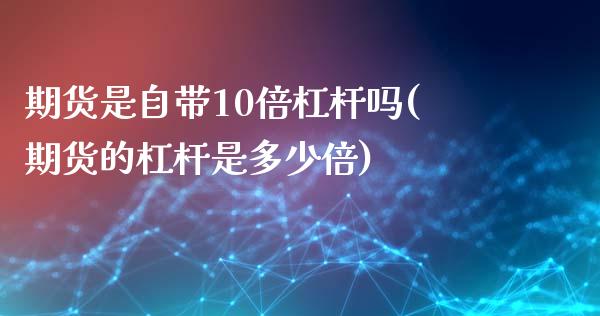 期货是自带10倍杠杆吗(期货的杠杆是多少倍)_https://www.zghnxxa.com_内盘期货_第1张