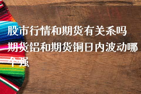 股市行情和期货有关系吗 期货铝和期货铜日内波动哪个强_https://www.zghnxxa.com_国际期货_第1张