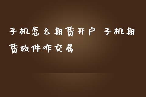 手机怎么期货开户 手机期货软件咋交易_https://www.zghnxxa.com_期货直播室_第1张