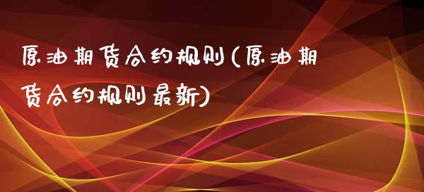 原油期货合约规则(原油期货合约规则最新)_https://www.zghnxxa.com_国际期货_第1张