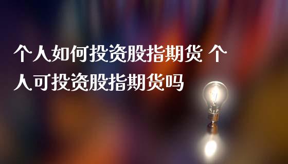 个人如何投资股指期货 个人可投资股指期货吗_https://www.zghnxxa.com_内盘期货_第1张