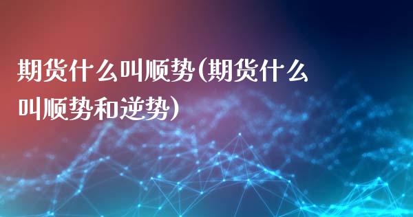 期货什么叫顺势(期货什么叫顺势和逆势)_https://www.zghnxxa.com_黄金期货_第1张