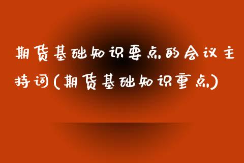 期货基础知识要点的会议主持词(期货基础知识重点)_https://www.zghnxxa.com_黄金期货_第1张