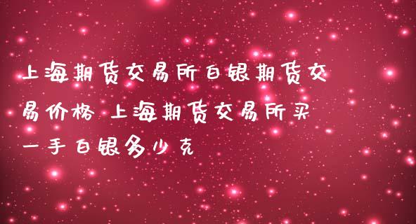 上海期货交易所白银期货交易价格 上海期货交易所买一手白银多少克_https://www.zghnxxa.com_内盘期货_第1张