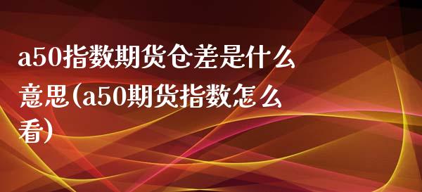 a50指数期货仓差是什么意思(a50期货指数怎么看)_https://www.zghnxxa.com_黄金期货_第1张