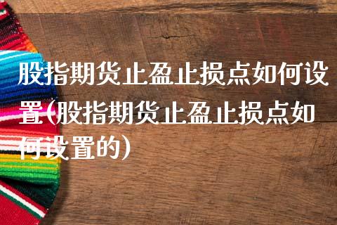 股指期货止盈止损点如何设置(股指期货止盈止损点如何设置的)_https://www.zghnxxa.com_期货直播室_第1张