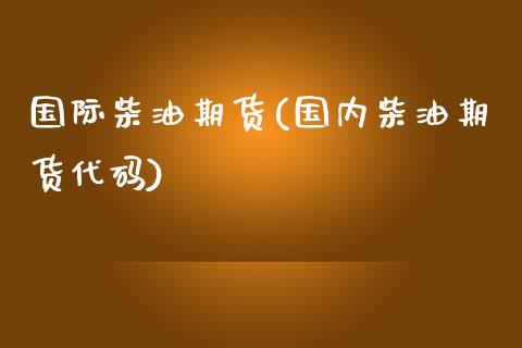 国际柴油期货(国内柴油期货代码)_https://www.zghnxxa.com_国际期货_第1张