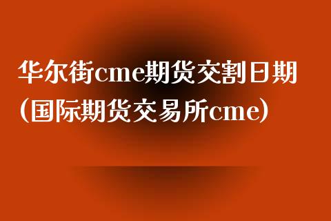 华尔街cme期货交割日期(国际期货交易所cme)_https://www.zghnxxa.com_内盘期货_第1张