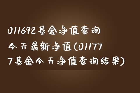 011692基金净值查询今天最新净值(011777基金今天净值查询结果)_https://www.zghnxxa.com_国际期货_第1张