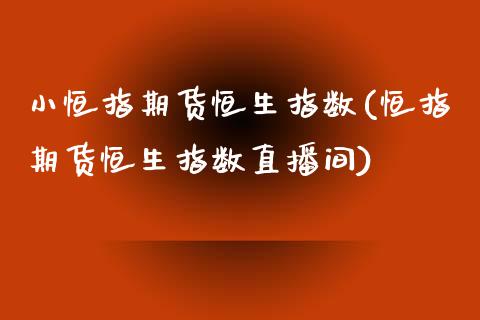 小恒指期货恒生指数(恒指期货恒生指数直播间)_https://www.zghnxxa.com_国际期货_第1张