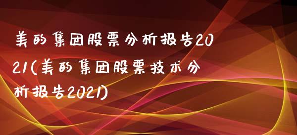 美的集团股票分析报告2021(美的集团股票技术分析报告2021)_https://www.zghnxxa.com_期货直播室_第1张