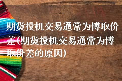 期货投机交易通常为博取价差(期货投机交易通常为博取价差的原因)_https://www.zghnxxa.com_内盘期货_第1张