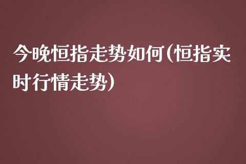 今晚恒指走势如何(恒指实时行情走势)_https://www.zghnxxa.com_内盘期货_第1张