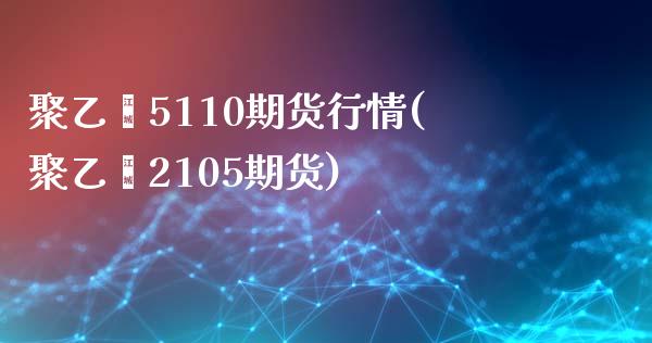 聚乙烯5110期货行情(聚乙烯2105期货)_https://www.zghnxxa.com_黄金期货_第1张