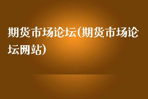 期货市场论坛(期货市场论坛网站)_https://www.zghnxxa.com_黄金期货_第1张