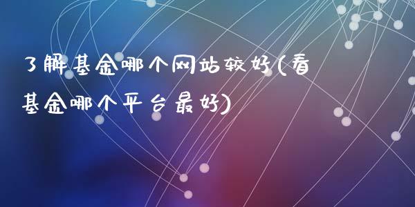 了解基金哪个网站较好(看基金哪个平台最好)_https://www.zghnxxa.com_内盘期货_第1张