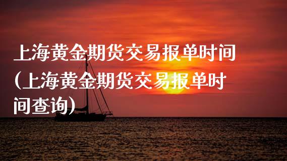 上海黄金期货交易报单时间(上海黄金期货交易报单时间查询)_https://www.zghnxxa.com_国际期货_第1张