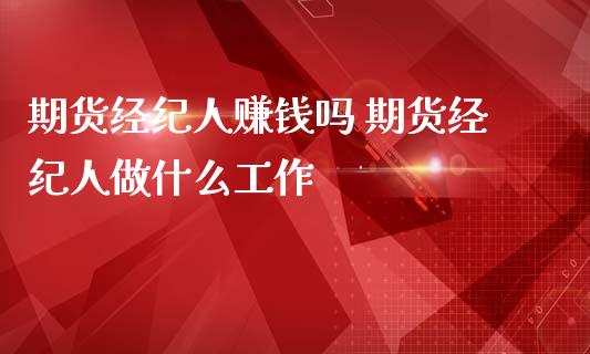 期货经纪人赚钱吗 期货经纪人做什么工作_https://www.zghnxxa.com_内盘期货_第1张