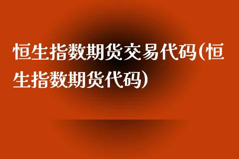 恒生指数期货交易代码(恒生指数期货代码)_https://www.zghnxxa.com_内盘期货_第1张