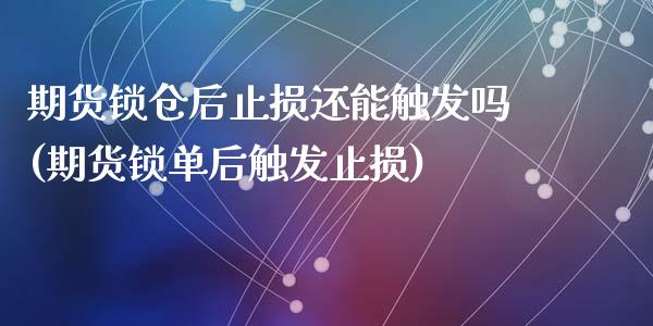 期货锁仓后止损还能触发吗(期货锁单后触发止损)_https://www.zghnxxa.com_国际期货_第1张